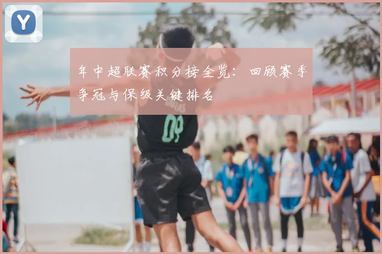 年中超联赛积分榜全览：回顾赛季争冠与保级关键排名