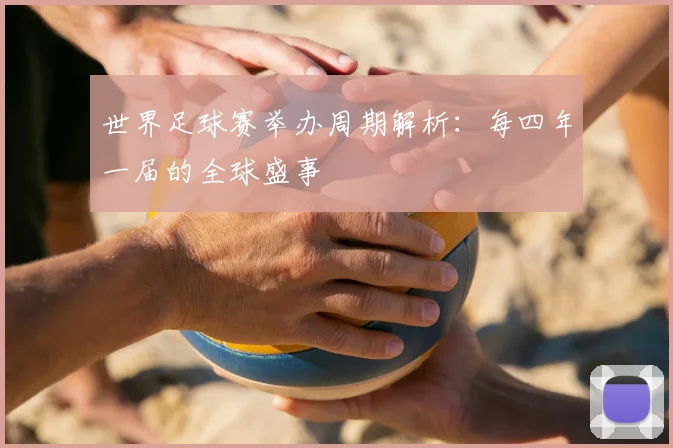 世界足球赛举办周期解析:每四年一届的全球盛事