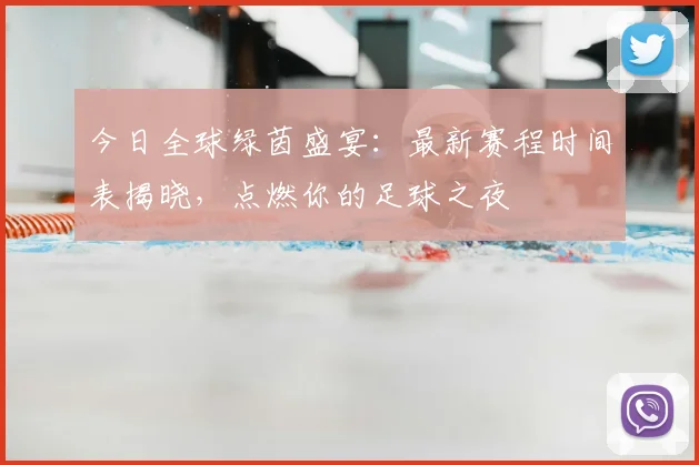 今日全球绿茵盛宴:最新赛程时间表揭晓,点燃你的足球之夜