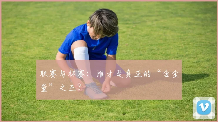联赛与杯赛:谁才是真正的“含金量”之王?