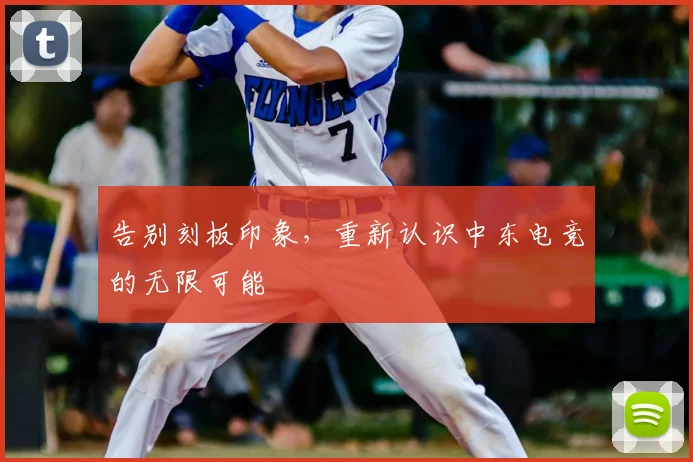 告别刻板印象，重新认识中东电竞的无限可能