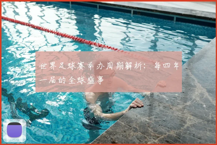 世界足球赛举办周期解析：每四年一届的全球盛事