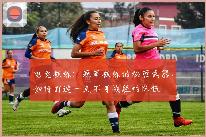 电竞教练：冠军教练的秘密武器，如何打造一支不可战胜的队伍