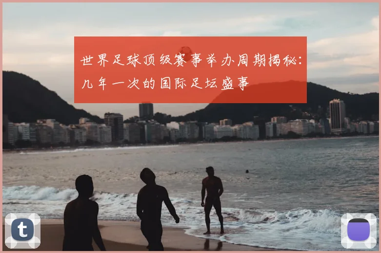 世界足球顶级赛事举办周期揭秘:几年一次的国际足坛盛事