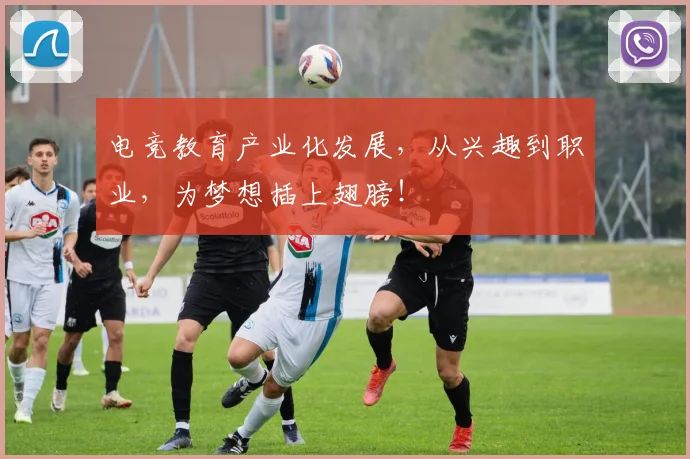 电竞教育产业化发展,从兴趣到职业,为梦想插上翅膀!