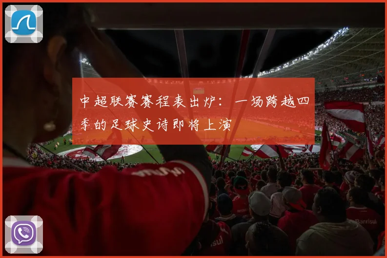 中超联赛赛程表出炉：一场跨越四季的足球史诗即将上演